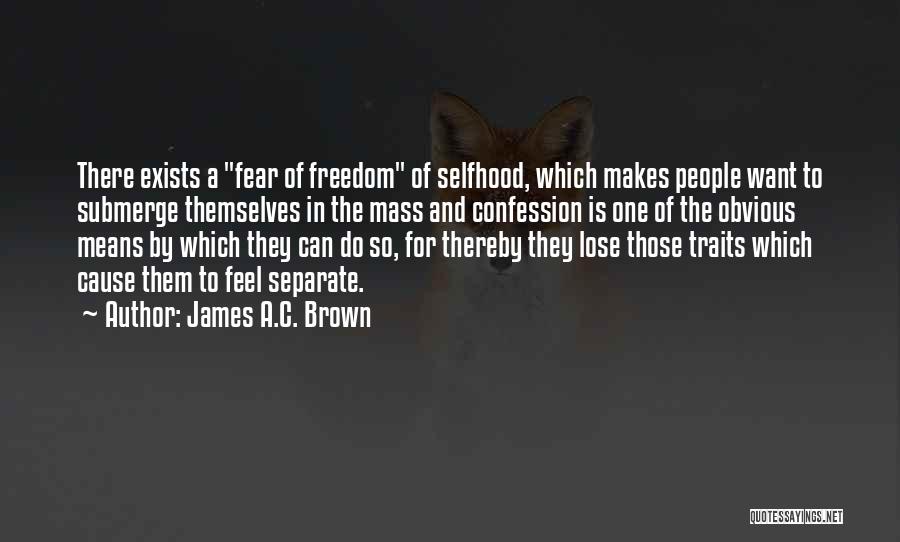 James A.C. Brown Quotes: There Exists A Fear Of Freedom Of Selfhood, Which Makes People Want To Submerge Themselves In The Mass And Confession
