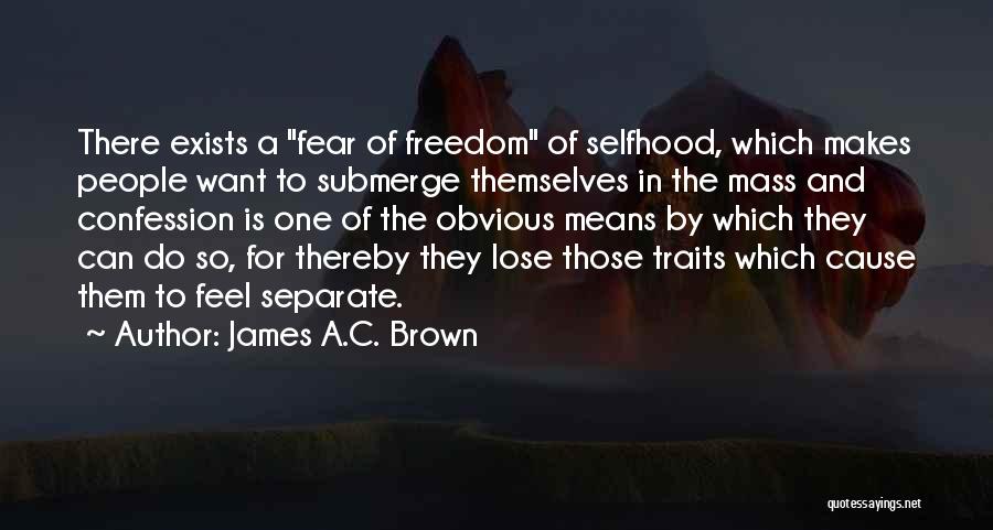 James A.C. Brown Quotes: There Exists A Fear Of Freedom Of Selfhood, Which Makes People Want To Submerge Themselves In The Mass And Confession