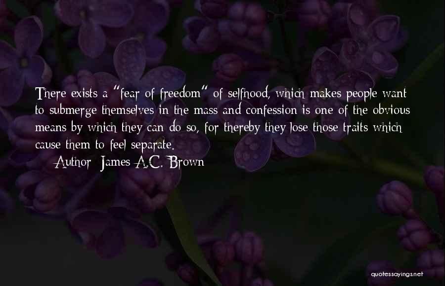 James A.C. Brown Quotes: There Exists A Fear Of Freedom Of Selfhood, Which Makes People Want To Submerge Themselves In The Mass And Confession