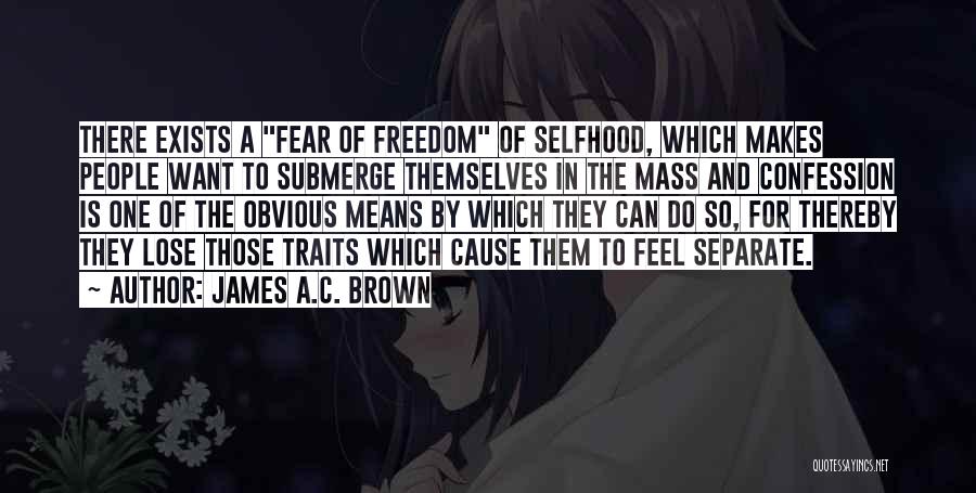 James A.C. Brown Quotes: There Exists A Fear Of Freedom Of Selfhood, Which Makes People Want To Submerge Themselves In The Mass And Confession