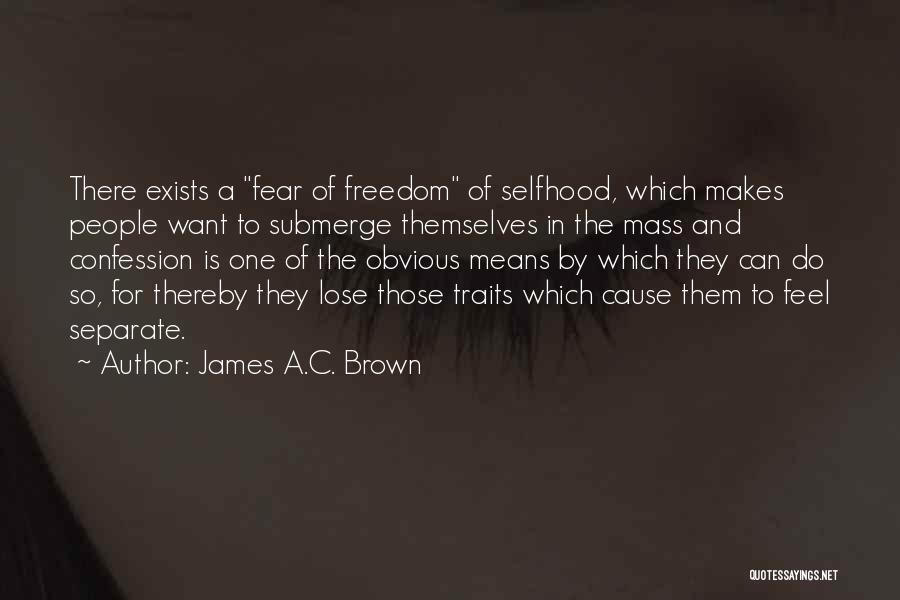 James A.C. Brown Quotes: There Exists A Fear Of Freedom Of Selfhood, Which Makes People Want To Submerge Themselves In The Mass And Confession
