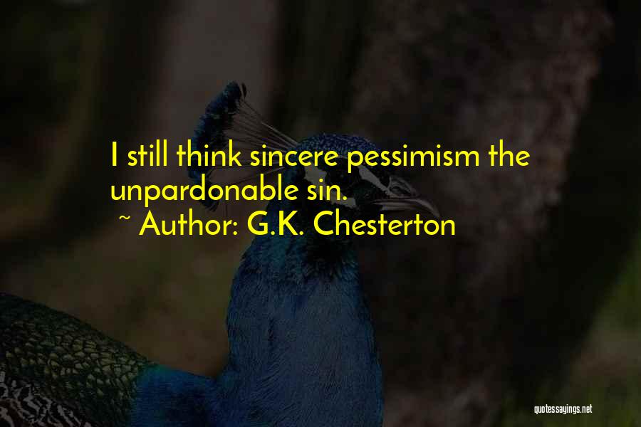 G.K. Chesterton Quotes: I Still Think Sincere Pessimism The Unpardonable Sin.