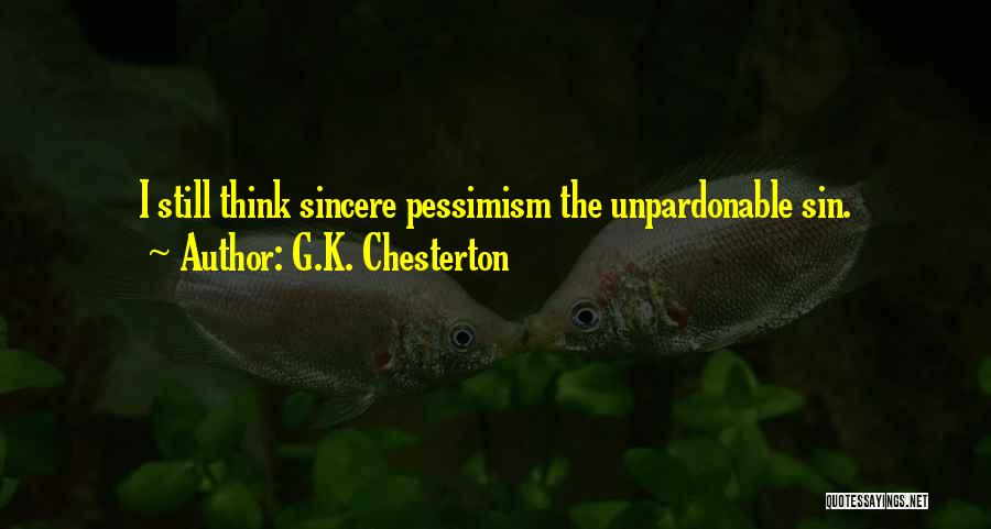 G.K. Chesterton Quotes: I Still Think Sincere Pessimism The Unpardonable Sin.