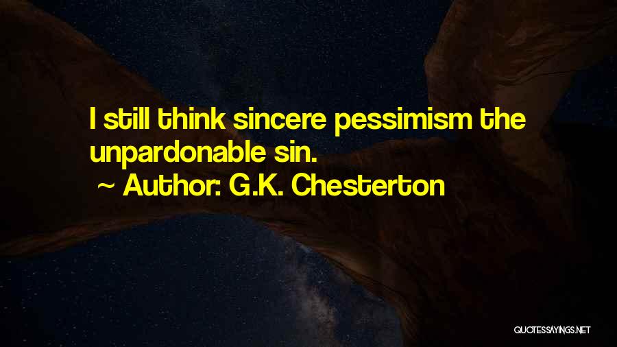 G.K. Chesterton Quotes: I Still Think Sincere Pessimism The Unpardonable Sin.