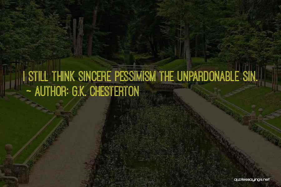 G.K. Chesterton Quotes: I Still Think Sincere Pessimism The Unpardonable Sin.