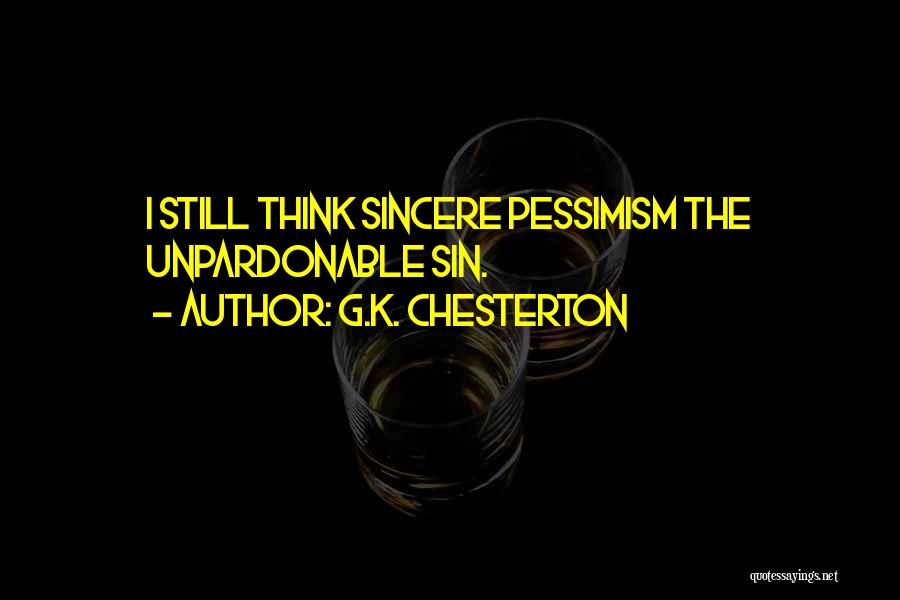 G.K. Chesterton Quotes: I Still Think Sincere Pessimism The Unpardonable Sin.