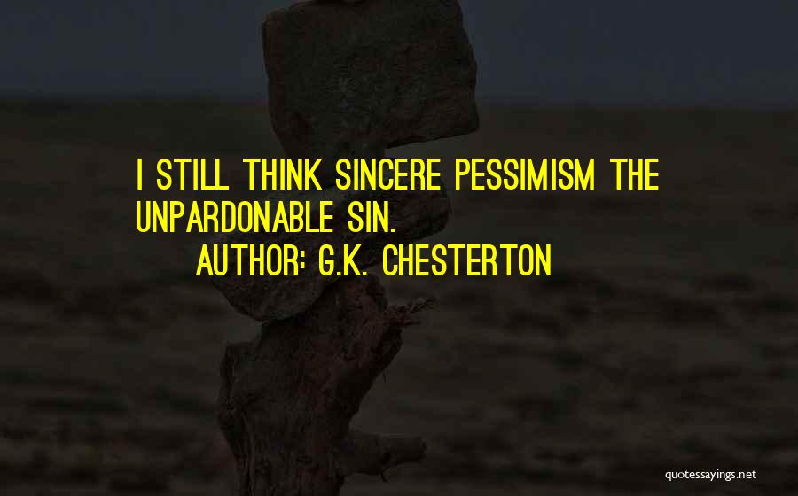 G.K. Chesterton Quotes: I Still Think Sincere Pessimism The Unpardonable Sin.