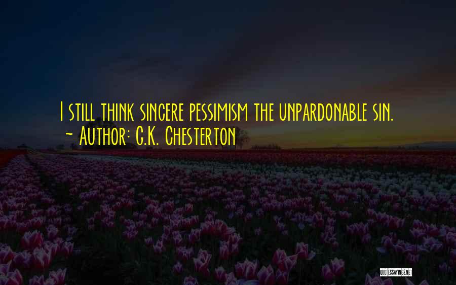 G.K. Chesterton Quotes: I Still Think Sincere Pessimism The Unpardonable Sin.