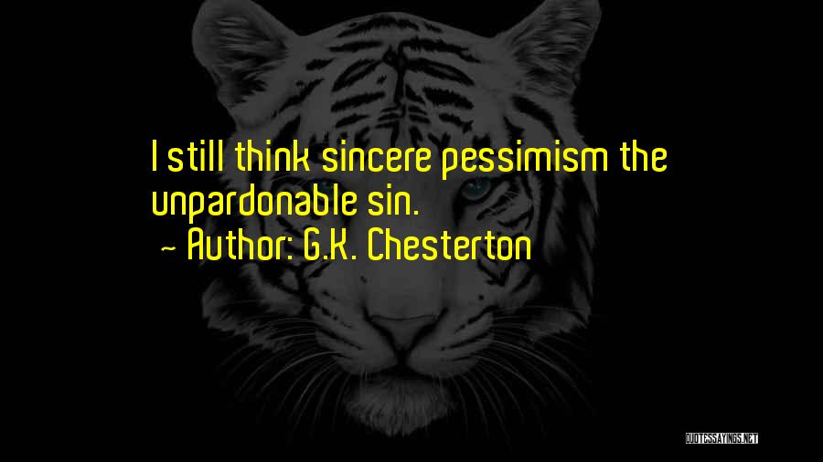 G.K. Chesterton Quotes: I Still Think Sincere Pessimism The Unpardonable Sin.