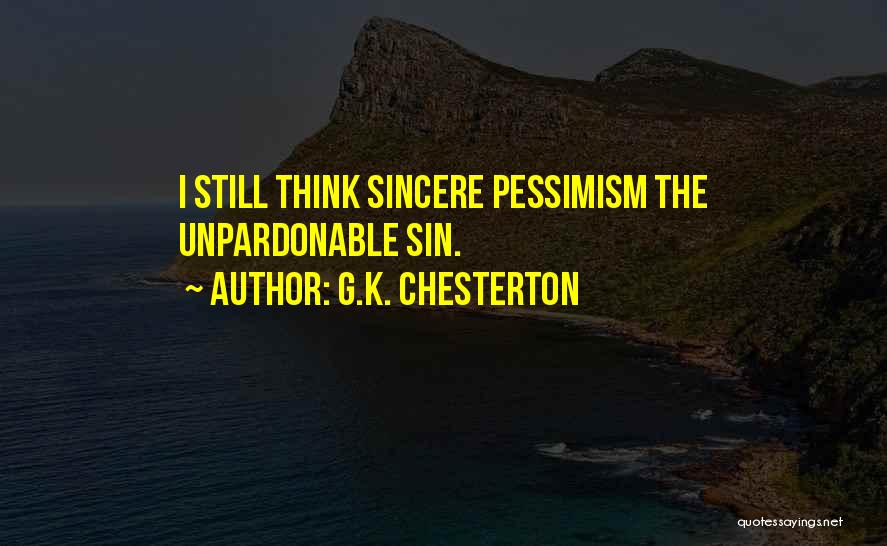 G.K. Chesterton Quotes: I Still Think Sincere Pessimism The Unpardonable Sin.