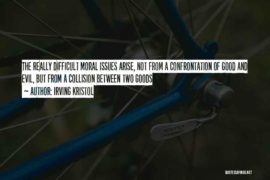 Irving Kristol Quotes: The Really Difficult Moral Issues Arise, Not From A Confrontation Of Good And Evil, But From A Collision Between Two