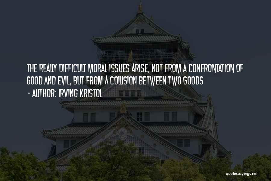 Irving Kristol Quotes: The Really Difficult Moral Issues Arise, Not From A Confrontation Of Good And Evil, But From A Collision Between Two