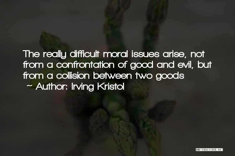 Irving Kristol Quotes: The Really Difficult Moral Issues Arise, Not From A Confrontation Of Good And Evil, But From A Collision Between Two