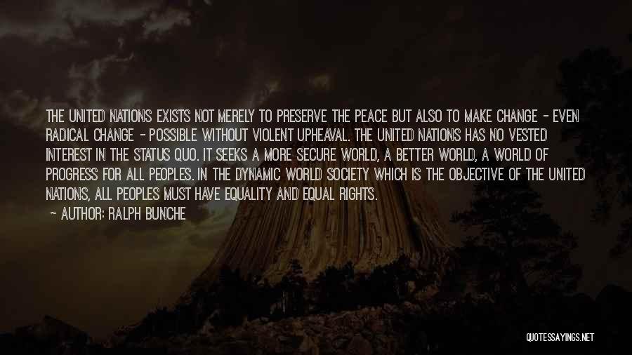 Ralph Bunche Quotes: The United Nations Exists Not Merely To Preserve The Peace But Also To Make Change - Even Radical Change -