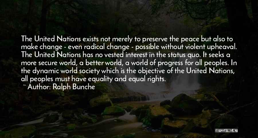 Ralph Bunche Quotes: The United Nations Exists Not Merely To Preserve The Peace But Also To Make Change - Even Radical Change -