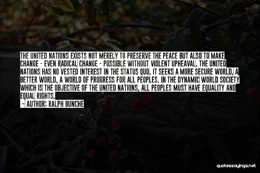 Ralph Bunche Quotes: The United Nations Exists Not Merely To Preserve The Peace But Also To Make Change - Even Radical Change -