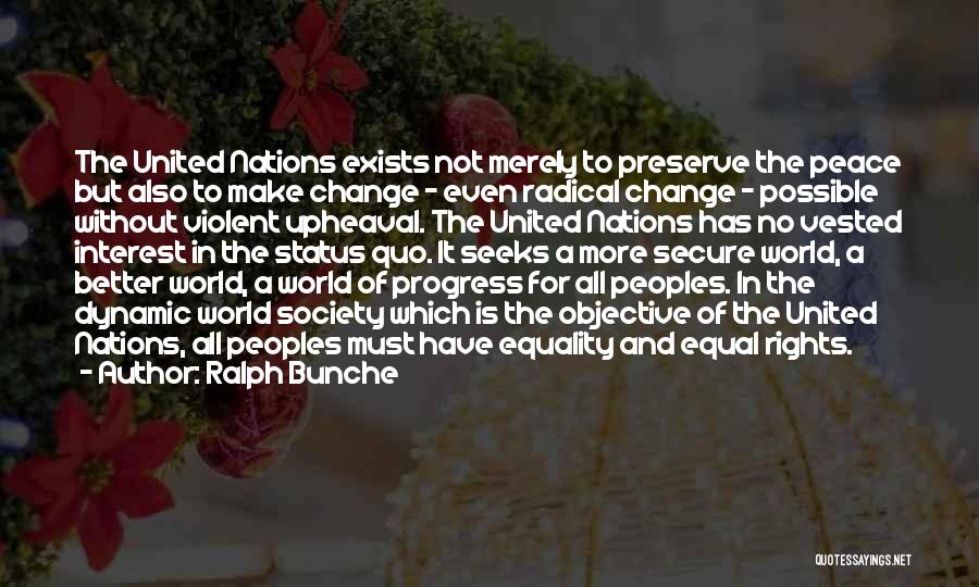Ralph Bunche Quotes: The United Nations Exists Not Merely To Preserve The Peace But Also To Make Change - Even Radical Change -