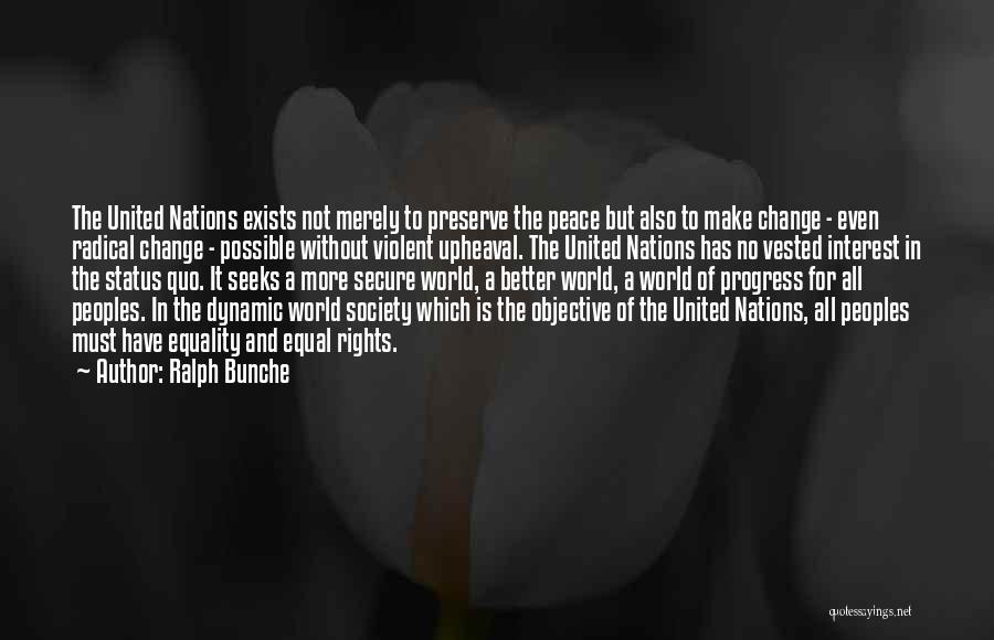 Ralph Bunche Quotes: The United Nations Exists Not Merely To Preserve The Peace But Also To Make Change - Even Radical Change -