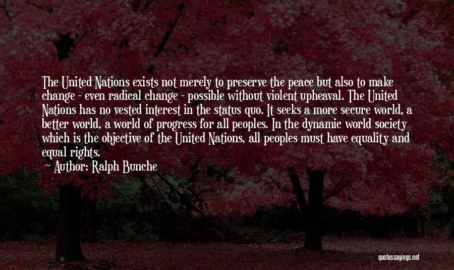 Ralph Bunche Quotes: The United Nations Exists Not Merely To Preserve The Peace But Also To Make Change - Even Radical Change -