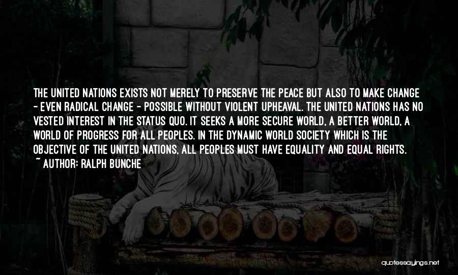 Ralph Bunche Quotes: The United Nations Exists Not Merely To Preserve The Peace But Also To Make Change - Even Radical Change -
