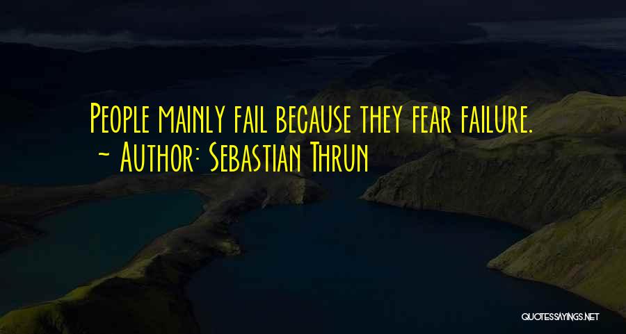 Sebastian Thrun Quotes: People Mainly Fail Because They Fear Failure.