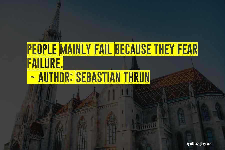 Sebastian Thrun Quotes: People Mainly Fail Because They Fear Failure.