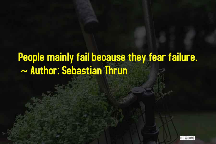 Sebastian Thrun Quotes: People Mainly Fail Because They Fear Failure.