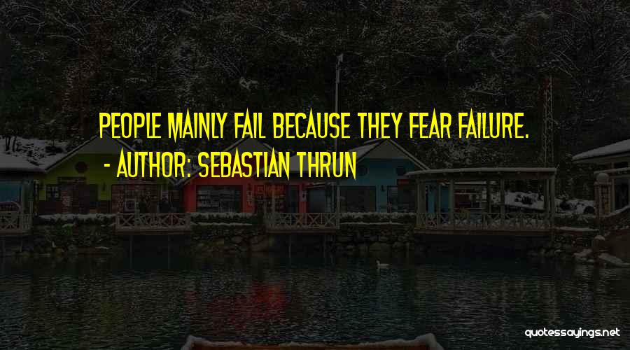 Sebastian Thrun Quotes: People Mainly Fail Because They Fear Failure.