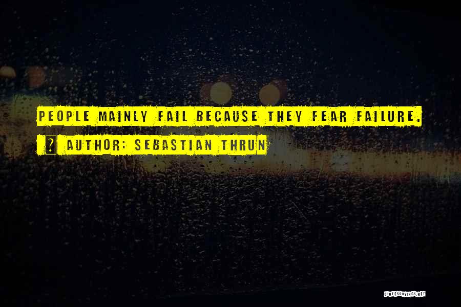 Sebastian Thrun Quotes: People Mainly Fail Because They Fear Failure.