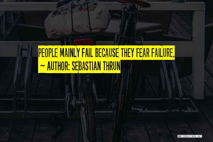 Sebastian Thrun Quotes: People Mainly Fail Because They Fear Failure.