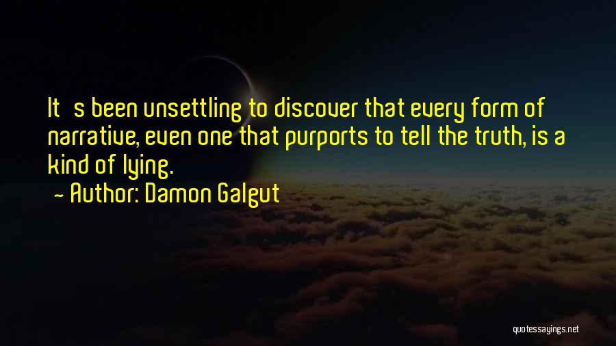 Damon Galgut Quotes: It's Been Unsettling To Discover That Every Form Of Narrative, Even One That Purports To Tell The Truth, Is A