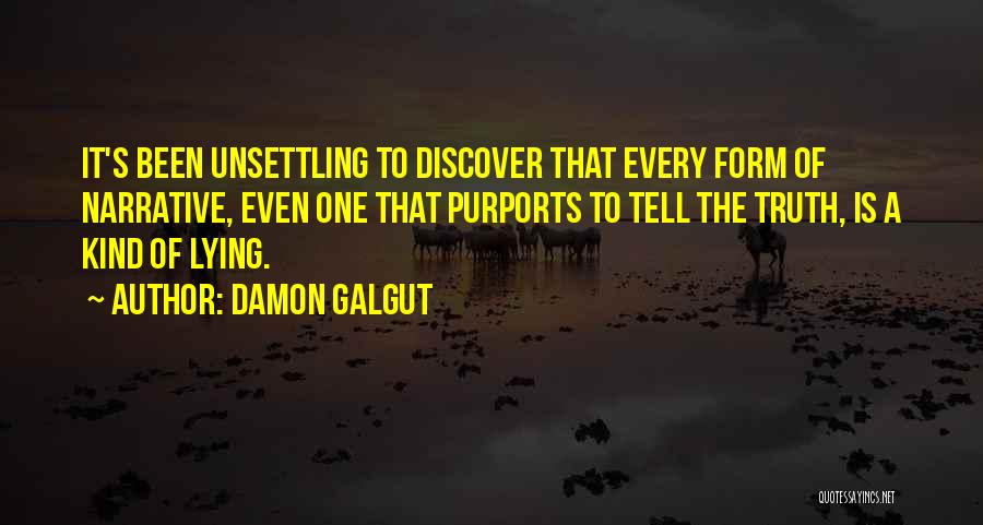 Damon Galgut Quotes: It's Been Unsettling To Discover That Every Form Of Narrative, Even One That Purports To Tell The Truth, Is A