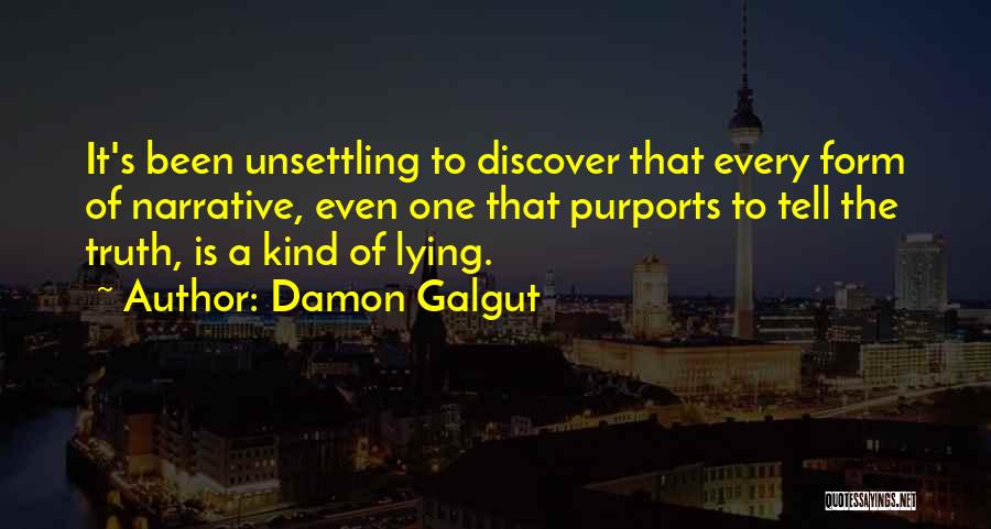 Damon Galgut Quotes: It's Been Unsettling To Discover That Every Form Of Narrative, Even One That Purports To Tell The Truth, Is A