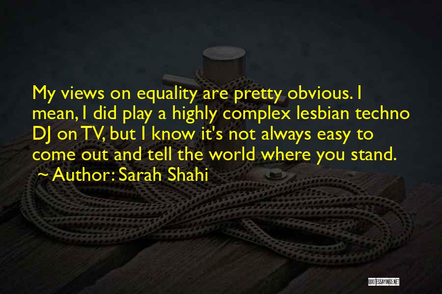 Sarah Shahi Quotes: My Views On Equality Are Pretty Obvious. I Mean, I Did Play A Highly Complex Lesbian Techno Dj On Tv,