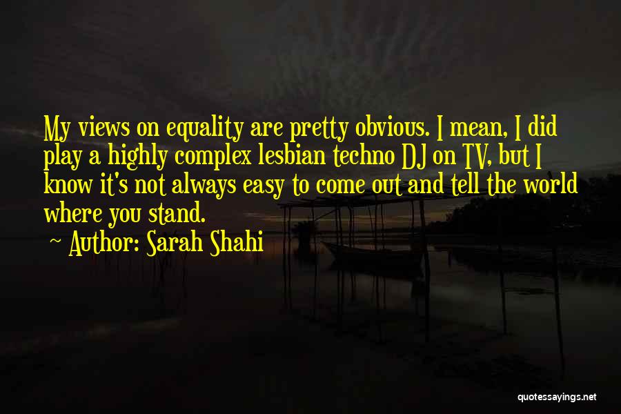 Sarah Shahi Quotes: My Views On Equality Are Pretty Obvious. I Mean, I Did Play A Highly Complex Lesbian Techno Dj On Tv,