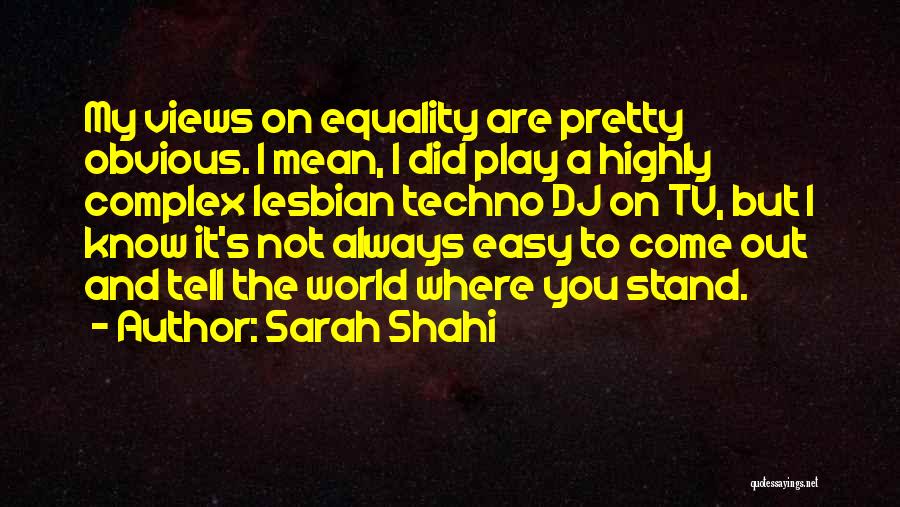 Sarah Shahi Quotes: My Views On Equality Are Pretty Obvious. I Mean, I Did Play A Highly Complex Lesbian Techno Dj On Tv,