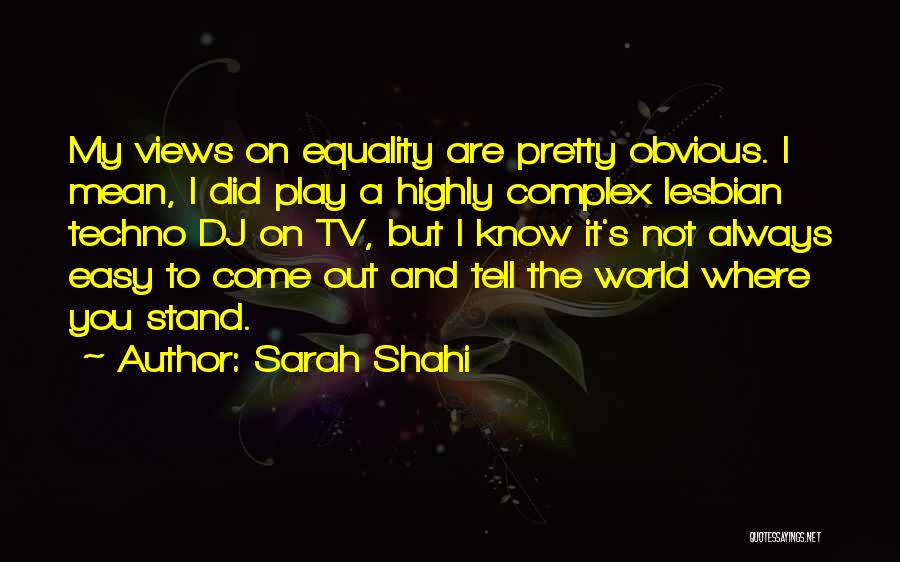 Sarah Shahi Quotes: My Views On Equality Are Pretty Obvious. I Mean, I Did Play A Highly Complex Lesbian Techno Dj On Tv,