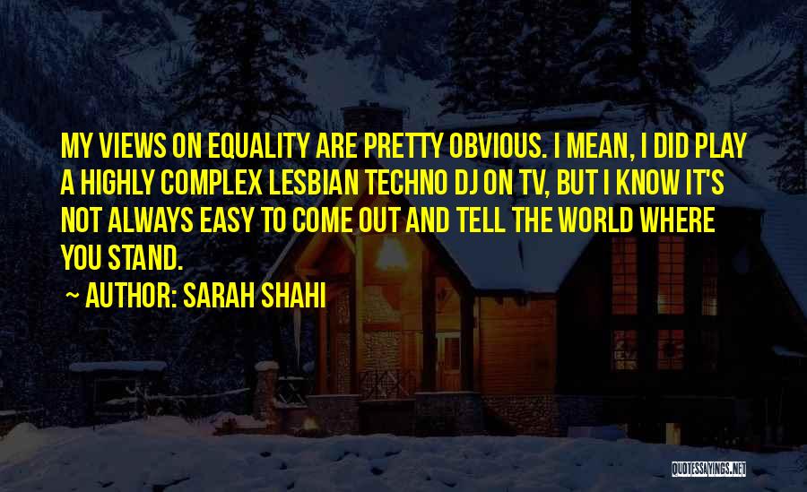 Sarah Shahi Quotes: My Views On Equality Are Pretty Obvious. I Mean, I Did Play A Highly Complex Lesbian Techno Dj On Tv,