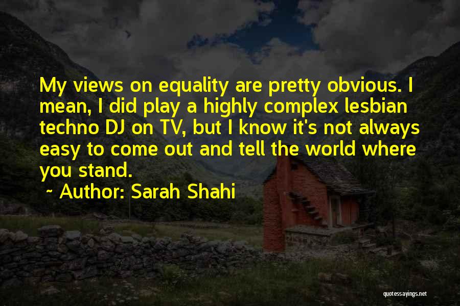 Sarah Shahi Quotes: My Views On Equality Are Pretty Obvious. I Mean, I Did Play A Highly Complex Lesbian Techno Dj On Tv,