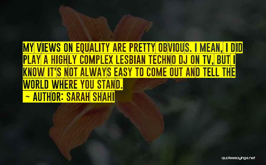 Sarah Shahi Quotes: My Views On Equality Are Pretty Obvious. I Mean, I Did Play A Highly Complex Lesbian Techno Dj On Tv,