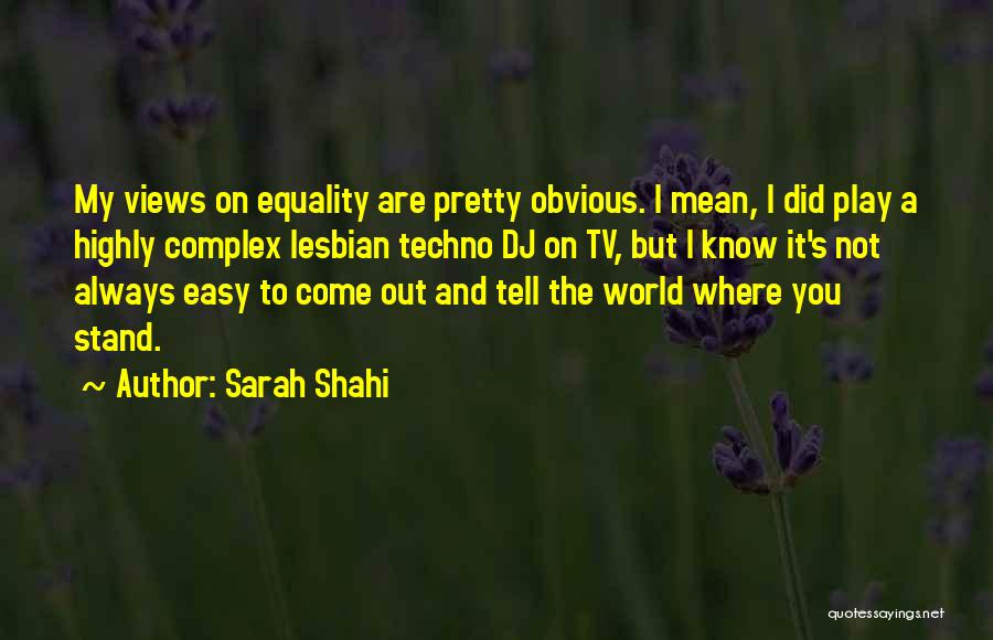 Sarah Shahi Quotes: My Views On Equality Are Pretty Obvious. I Mean, I Did Play A Highly Complex Lesbian Techno Dj On Tv,