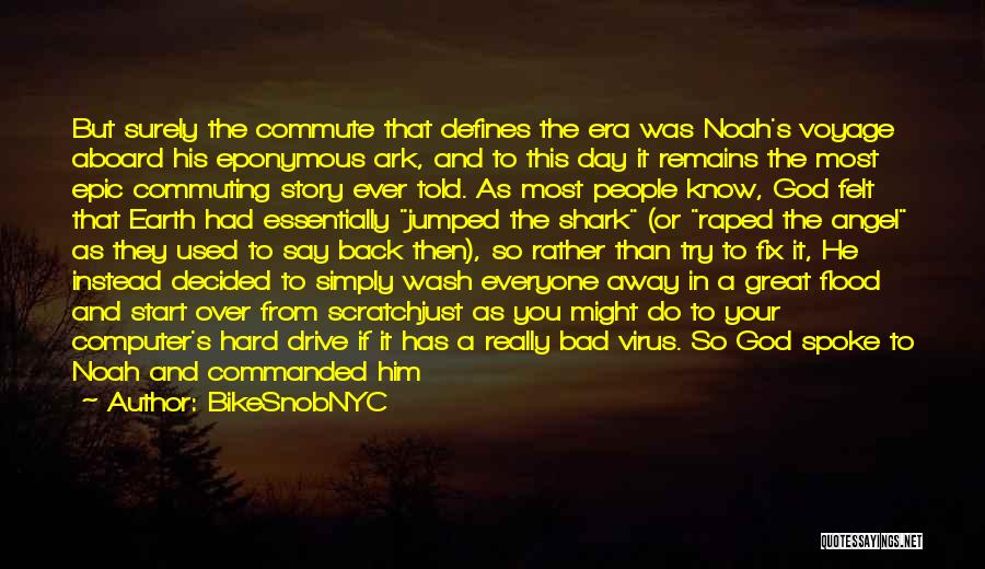 BikeSnobNYC Quotes: But Surely The Commute That Defines The Era Was Noah's Voyage Aboard His Eponymous Ark, And To This Day It