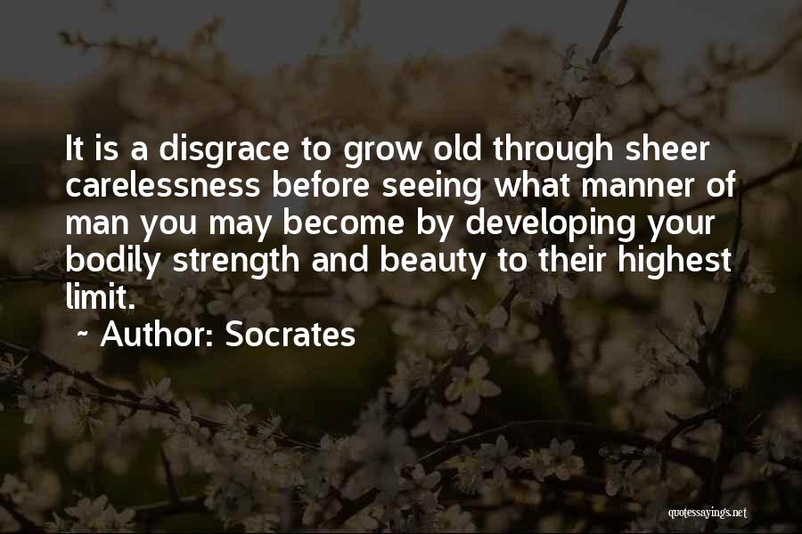 Socrates Quotes: It Is A Disgrace To Grow Old Through Sheer Carelessness Before Seeing What Manner Of Man You May Become By