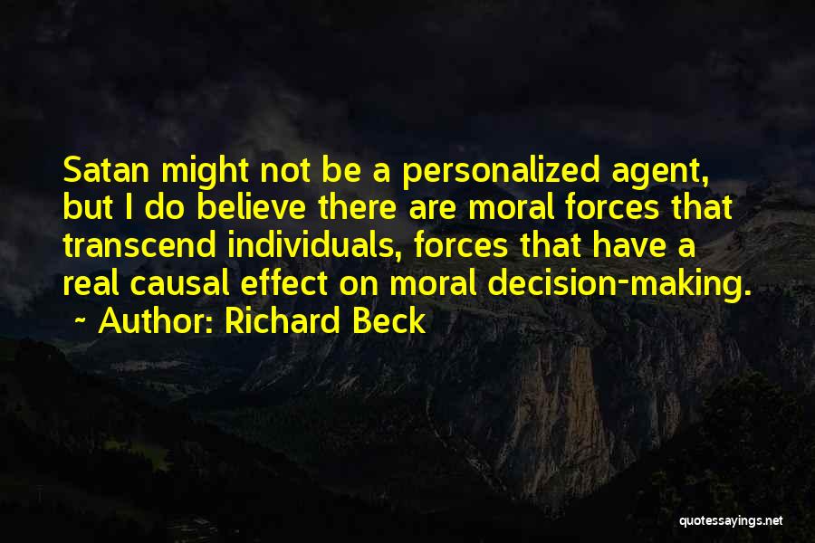 Richard Beck Quotes: Satan Might Not Be A Personalized Agent, But I Do Believe There Are Moral Forces That Transcend Individuals, Forces That
