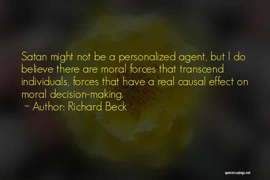 Richard Beck Quotes: Satan Might Not Be A Personalized Agent, But I Do Believe There Are Moral Forces That Transcend Individuals, Forces That