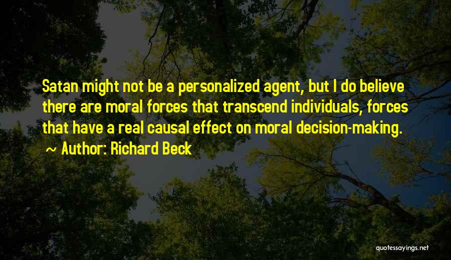 Richard Beck Quotes: Satan Might Not Be A Personalized Agent, But I Do Believe There Are Moral Forces That Transcend Individuals, Forces That