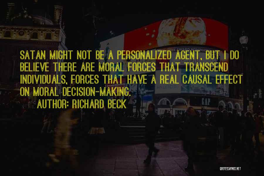 Richard Beck Quotes: Satan Might Not Be A Personalized Agent, But I Do Believe There Are Moral Forces That Transcend Individuals, Forces That