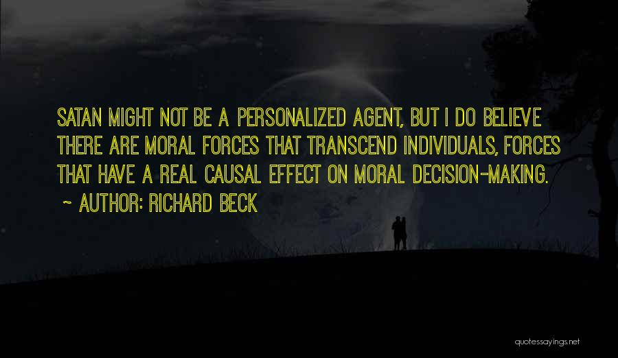 Richard Beck Quotes: Satan Might Not Be A Personalized Agent, But I Do Believe There Are Moral Forces That Transcend Individuals, Forces That