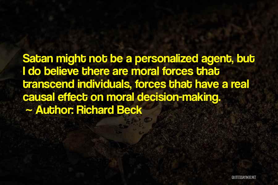 Richard Beck Quotes: Satan Might Not Be A Personalized Agent, But I Do Believe There Are Moral Forces That Transcend Individuals, Forces That