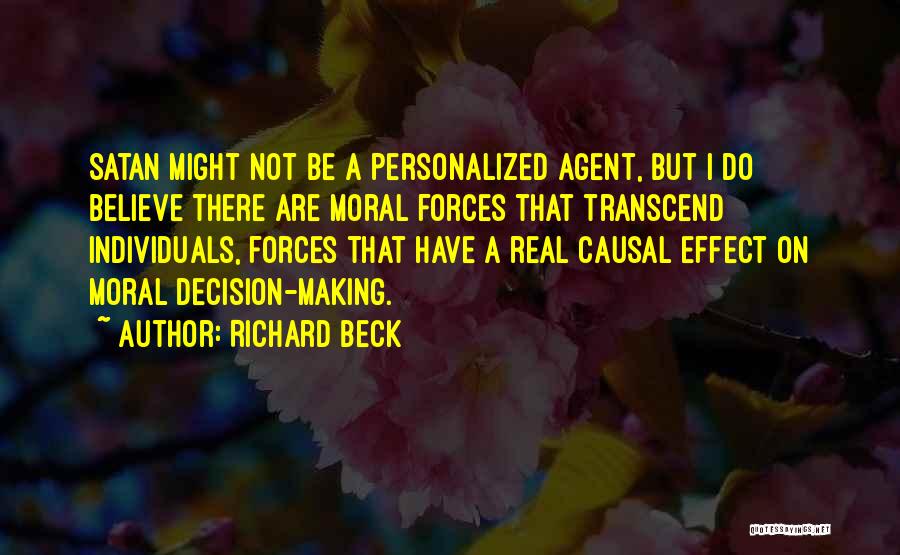 Richard Beck Quotes: Satan Might Not Be A Personalized Agent, But I Do Believe There Are Moral Forces That Transcend Individuals, Forces That